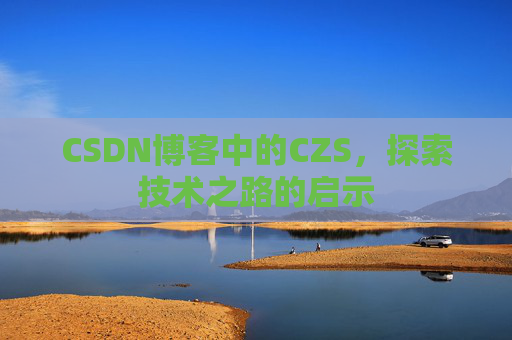 CSDN博客中的CZS，探索技术之路的启示